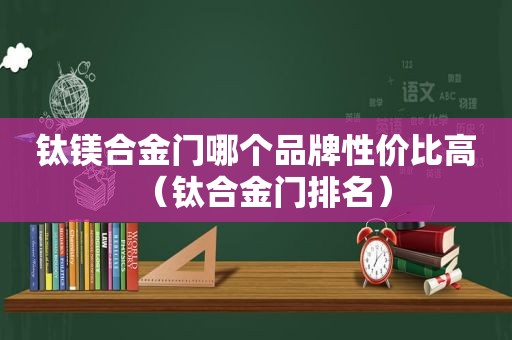 钛镁合金门哪个品牌性价比高（钛合金门排名）