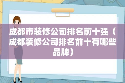 成都市装修公司排名前十强（成都装修公司排名前十有哪些品牌）