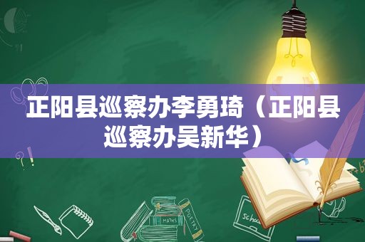 正阳县巡察办李勇琦（正阳县巡察办吴新华）