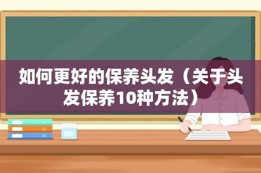 如何更好的保养头发（关于头发保养10种方法）