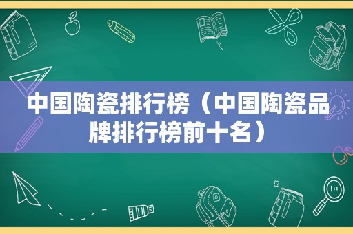 中国陶瓷排行榜（中国陶瓷品牌排行榜前十名）