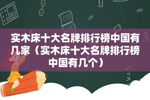 实木床十大名牌排行榜中国有几家（实木床十大名牌排行榜中国有几个）