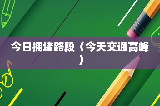 今日拥堵路段（今天交通高峰）