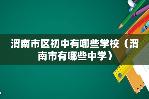 渭南市区初中有哪些学校（渭南市有哪些中学）