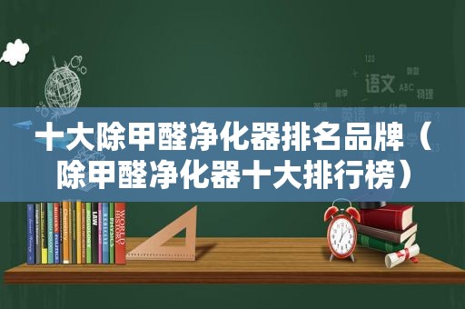 十大除甲醛净化器排名品牌（除甲醛净化器十大排行榜）