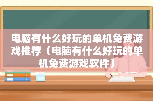 电脑有什么好玩的单机免费游戏推荐（电脑有什么好玩的单机免费游戏软件）