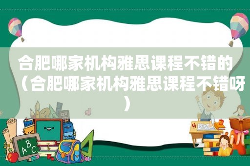 合肥哪家机构雅思课程不错的（合肥哪家机构雅思课程不错呀）