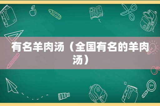 有名羊肉汤（全国有名的羊肉汤）