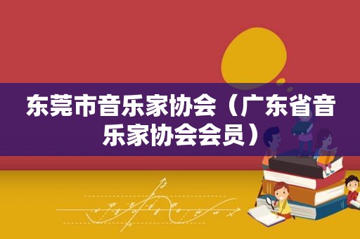 东莞市音乐家协会（广东省音乐家协会会员）