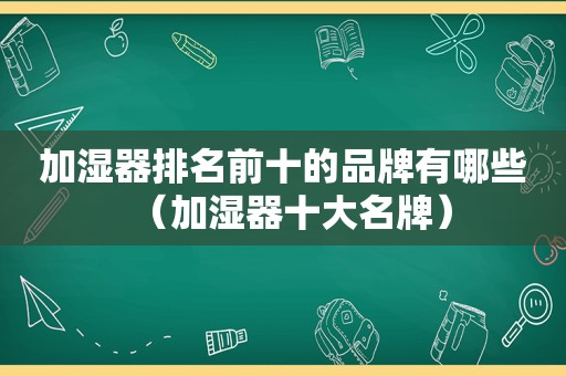 加湿器排名前十的品牌有哪些（加湿器十大名牌）