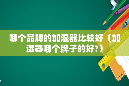 哪个品牌的加湿器比较好（加湿器哪个牌子的好?）