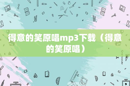 得意的笑原唱mp3下载（得意的笑原唱）