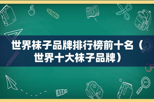 世界袜子品牌排行榜前十名（世界十大袜子品牌）