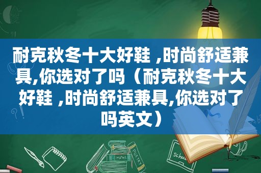 耐克秋冬十大好鞋 ,时尚舒适兼具,你选对了吗（耐克秋冬十大好鞋 ,时尚舒适兼具,你选对了吗英文）