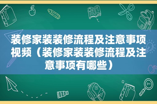 装修家装装修流程及注意事项视频（装修家装装修流程及注意事项有哪些）