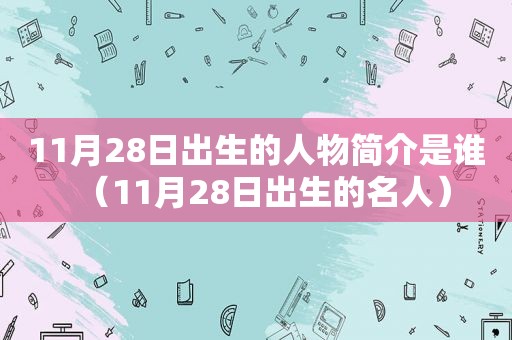 11月28日出生的人物简介是谁（11月28日出生的名人）