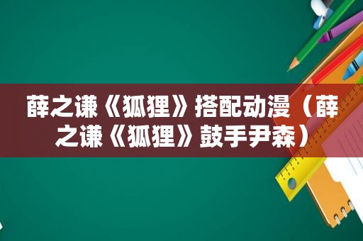 薛之谦《狐狸》搭配动漫（薛之谦《狐狸》鼓手尹森）