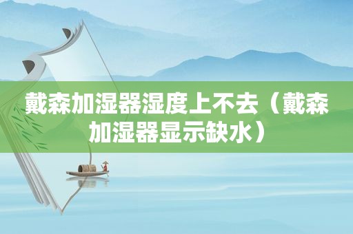 戴森加湿器湿度上不去（戴森加湿器显示缺水）