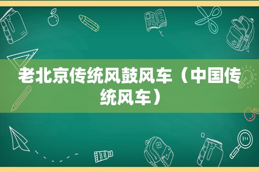 老北京传统风鼓风车（中国传统风车）