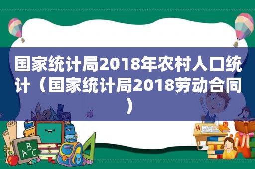 国家统计局2018年农村人口统计（国家统计局2018劳动合同）