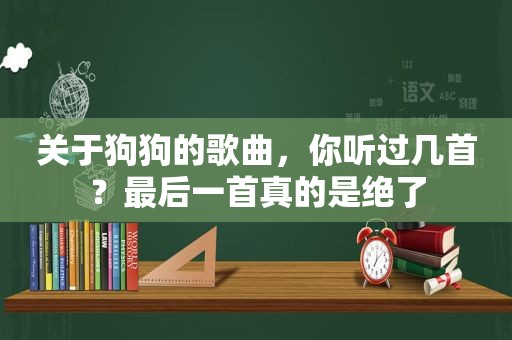 关于狗狗的歌曲，你听过几首？最后一首真的是绝了