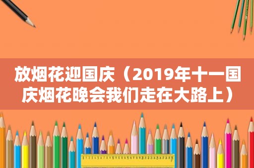 放烟花迎国庆（2019年十一国庆烟花晚会我们走在大路上）