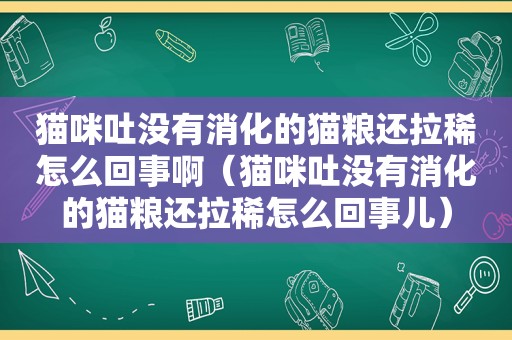 猫咪吐没有消化的猫粮还拉稀怎么回事啊（猫咪吐没有消化的猫粮还拉稀怎么回事儿）