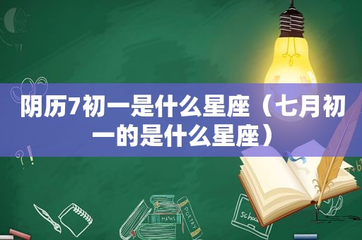 阴历7初一是什么星座（七月初一的是什么星座）