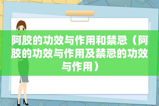 阿胶的功效与作用和禁忌（阿胶的功效与作用及禁忌的功效与作用）