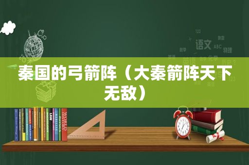 秦国的弓箭阵（大秦箭阵天下无敌）