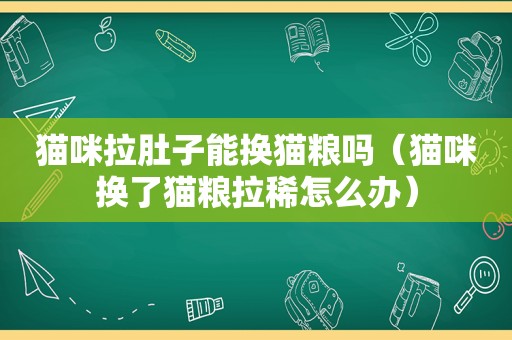 猫咪拉肚子能换猫粮吗（猫咪换了猫粮拉稀怎么办）