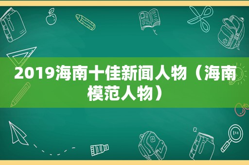 2019海南十佳新闻人物（海南模范人物）