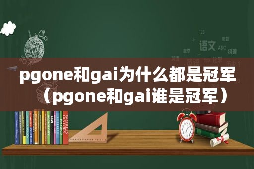 pgone和gai为什么都是冠军（pgone和gai谁是冠军）