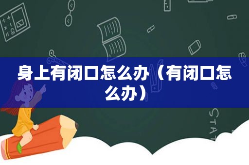 身上有闭口怎么办（有闭口怎么办）