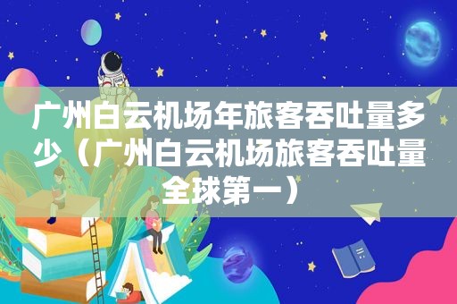 广州白云机场年旅客吞吐量多少（广州白云机场旅客吞吐量全球第一）