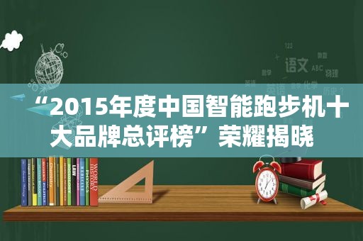 “2015年度中国智能跑步机十大品牌总评榜”荣耀揭晓