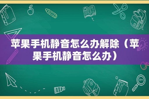 苹果手机静音怎么办解除（苹果手机静音怎么办）