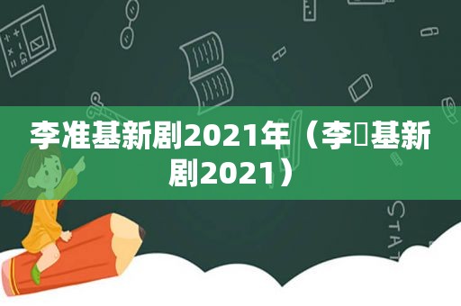 李准基新剧2021年（李昇基新剧2021）