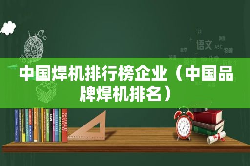 中国焊机排行榜企业（中国品牌焊机排名）