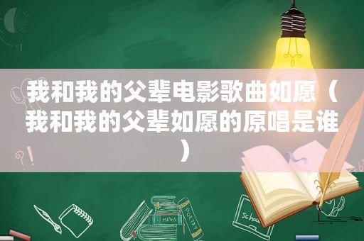 我和我的父辈电影歌曲如愿（我和我的父辈如愿的原唱是谁）