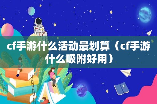 cf手游什么活动最划算（cf手游什么吸附好用）