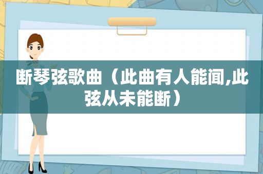 断琴弦歌曲（此曲有人能闻,此弦从未能断）