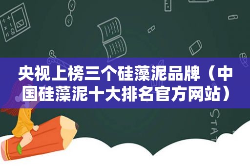 央视上榜三个硅藻泥品牌（中国硅藻泥十大排名官方网站）