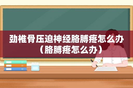 劲椎骨压迫神经胳膊疼怎么办（胳膊疼怎么办）