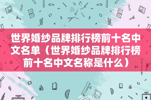 世界婚纱品牌排行榜前十名中文名单（世界婚纱品牌排行榜前十名中文名称是什么）