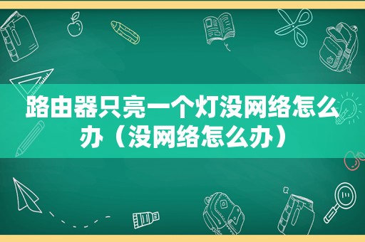 路由器只亮一个灯没网络怎么办（没网络怎么办）