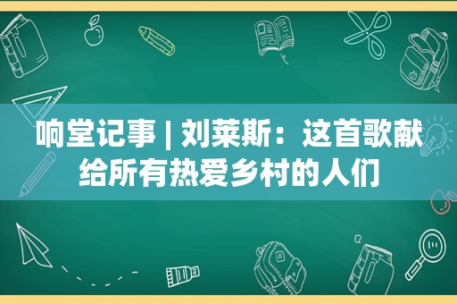 响堂记事 | 刘莱斯：这首歌献给所有热爱乡村的人们