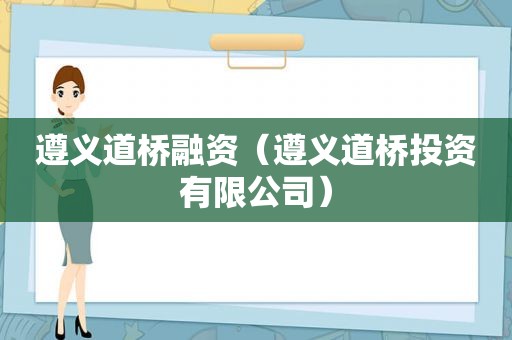 遵义道桥融资（遵义道桥投资有限公司）