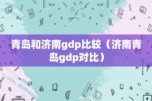 青岛和济南gdp比较（济南青岛gdp对比）