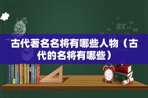 古代著名名将有哪些人物（古代的名将有哪些）